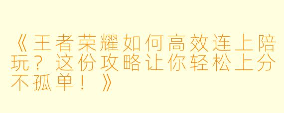 《王者荣耀如何高效连上陪玩?这份攻略让你轻松上分不孤单!》