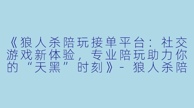 《狼人杀陪玩接单平台：社交游戏新体验，专业陪玩助力你的“天黑”时刻》