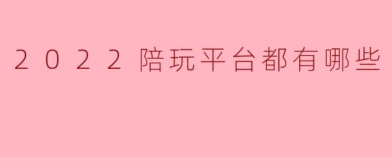 2022陪玩平台都有哪些