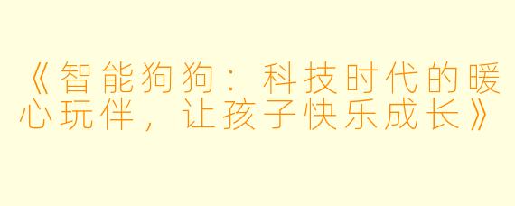 《智能狗狗：科技时代的暖心玩伴，让孩子快乐成长》