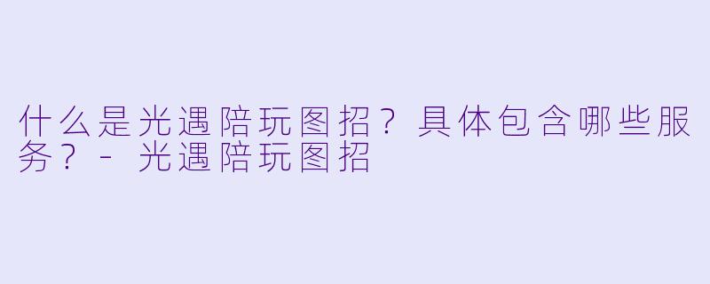 什么是光遇陪玩图招?具体包含哪些服务?