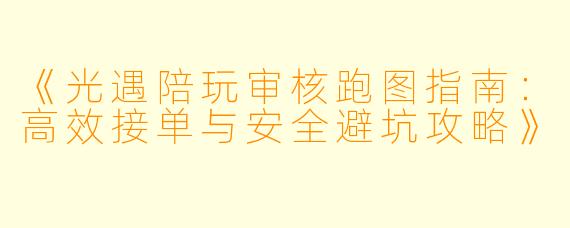 《光遇陪玩审核跑图指南：高效接单与安全避坑攻略》