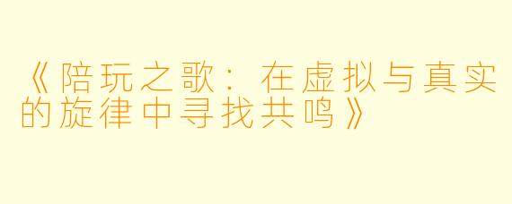 《陪玩之歌：在虚拟与真实的旋律中寻找共鸣》