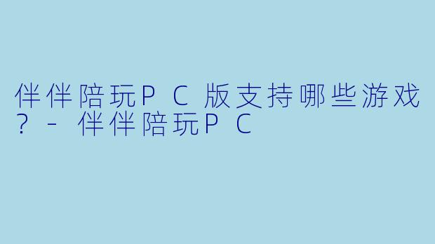 伴伴陪玩PC版支持哪些游戏?