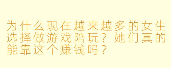 为什么现在越来越多的女生选择做游戏陪玩？她们真的能靠这个赚钱吗？