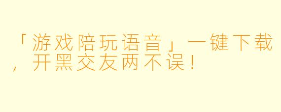「游戏陪玩语音」一键下载，开黑交友两不误！