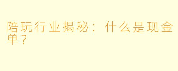 陪玩行业揭秘：什么是现金单？