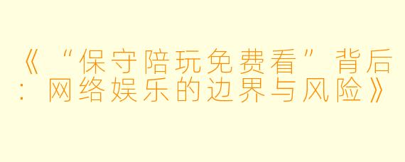 《“保守陪玩免费看”背后：网络娱乐的边界与风险》