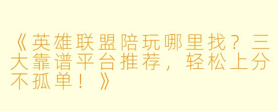 《英雄联盟陪玩哪里找？三大靠谱平台推荐，轻松上分不孤单！》