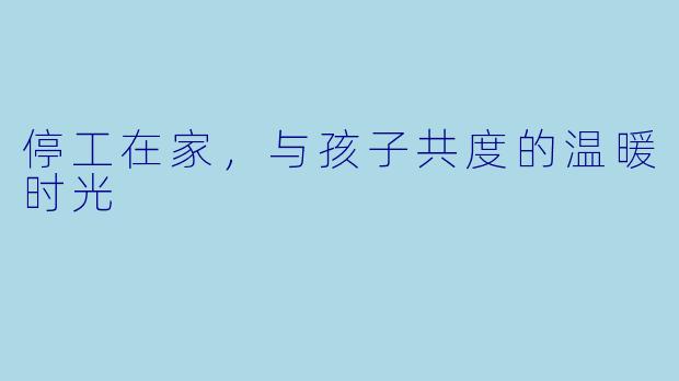 停工在家，与孩子共度的温暖时光