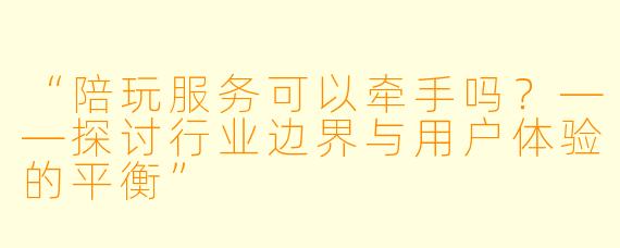 “陪玩服务可以牵手吗?——探讨行业边界与用户体验的平衡”