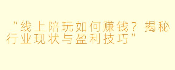 “线上陪玩如何赚钱？揭秘行业现状与盈利技巧”