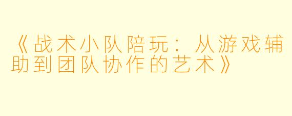 《战术小队陪玩：从游戏辅助到团队协作的艺术》