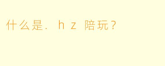 什么是.hz陪玩？