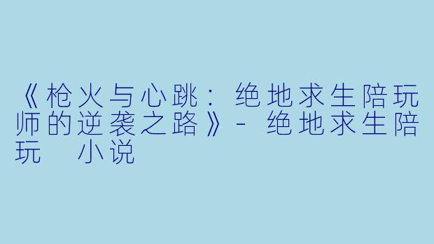 《枪火与心跳：绝地求生陪玩师的逆袭之路》