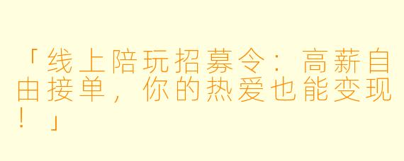 「线上陪玩招募令：高薪自由接单，你的热爱也能变现！」