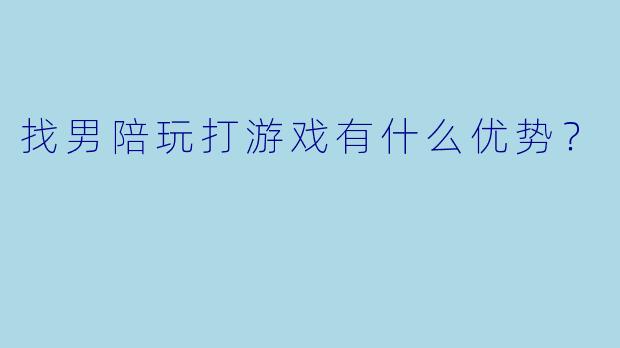 找男陪玩打游戏有什么优势？