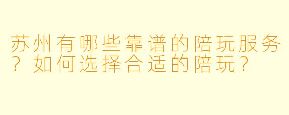 苏州有哪些靠谱的陪玩服务？如何选择合适的陪玩？