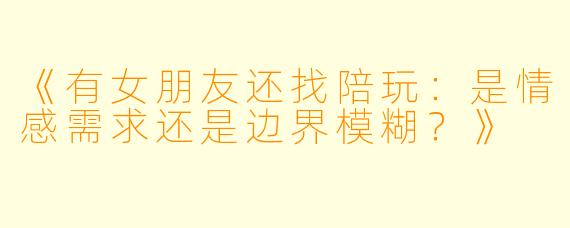 《有女朋友还找陪玩：是情感需求还是边界模糊？》