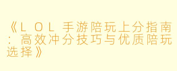 《LOL手游陪玩上分指南:高效冲分技巧与优质陪玩选择》
