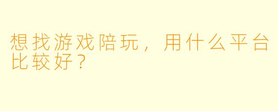 想找游戏陪玩，用什么平台比较好？