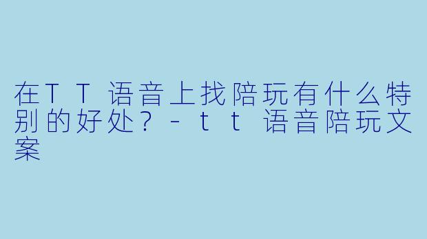 在TT语音上找陪玩有什么特别的好处？