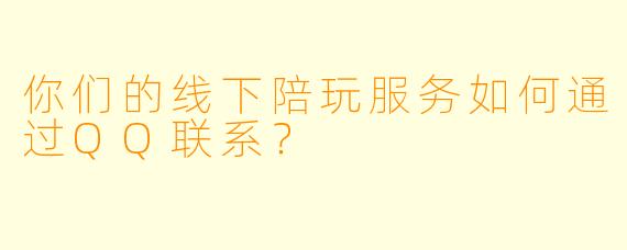 你们的线下陪玩服务如何通过QQ联系？