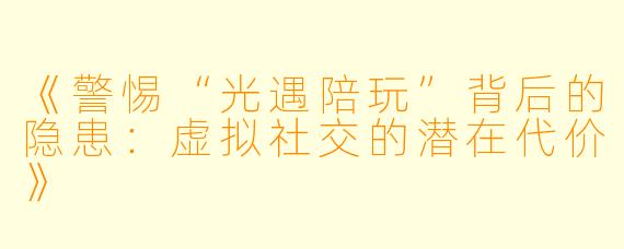 《警惕“光遇陪玩”背后的隐患:虚拟社交的潜在代价》