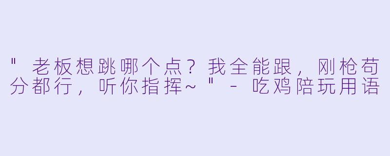 "老板想跳哪个点?我全能跟,刚枪苟分都行,听你指挥~"