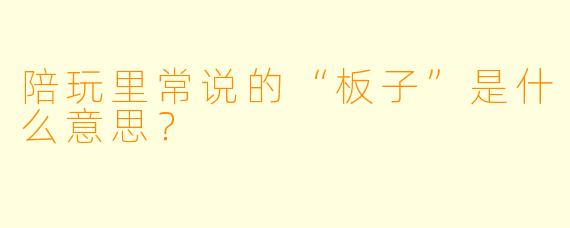 陪玩里常说的“板子”是什么意思？