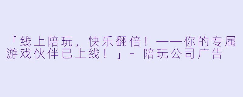 「线上陪玩，快乐翻倍！——你的专属游戏伙伴已上线！」
