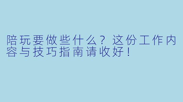 陪玩要做些什么?这份工作内容与技巧指南请收好!