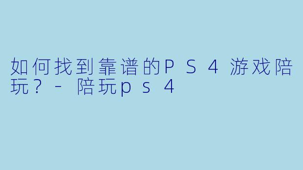 如何找到靠谱的PS4游戏陪玩？