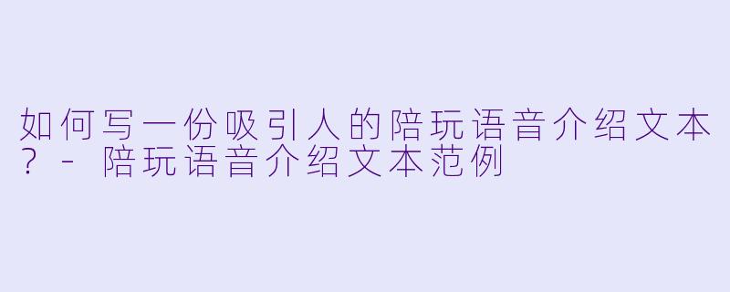 如何写一份吸引人的陪玩语音介绍文本?
