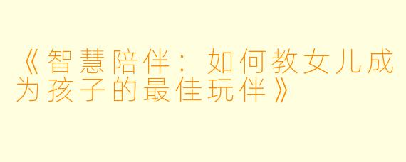 《智慧陪伴：如何教女儿成为孩子的最佳玩伴》