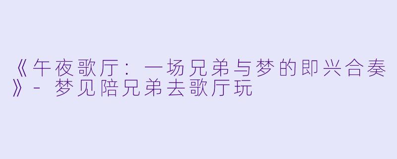《午夜歌厅:一场兄弟与梦的即兴合奏》