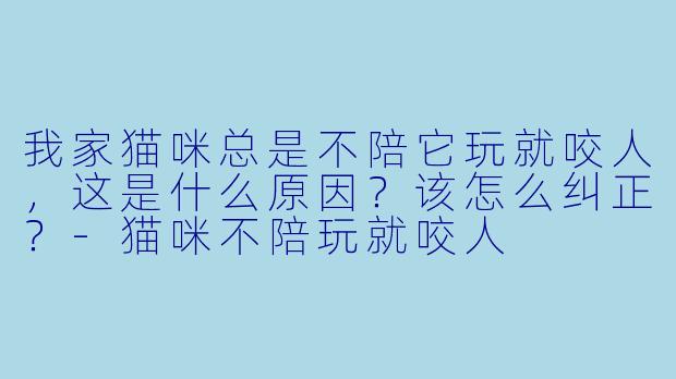 我家猫咪总是不陪它玩就咬人，这是什么原因？该怎么纠正？