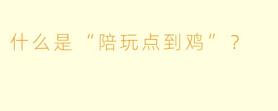 什么是“陪玩点到鸡”？