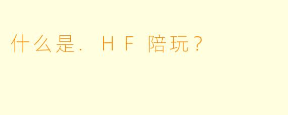 什么是.HF陪玩？