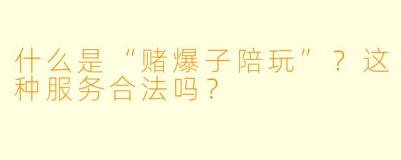 什么是“赌爆子陪玩”?这种服务合法吗?