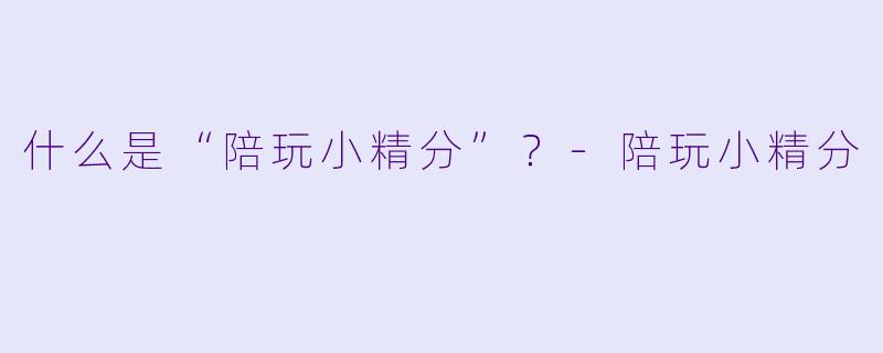什么是“陪玩小精分”?
