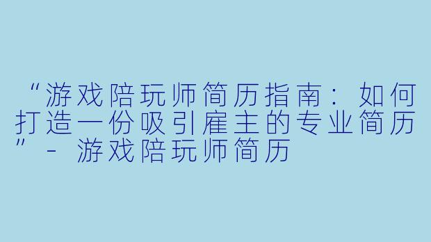 “游戏陪玩师简历指南：如何打造一份吸引雇主的专业简历”-游戏陪玩师简历
