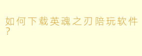 如何下载英魂之刃陪玩软件?
