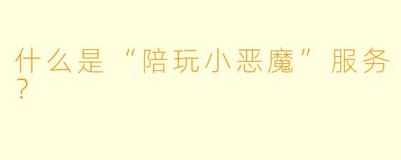 什么是“陪玩小恶魔”服务?