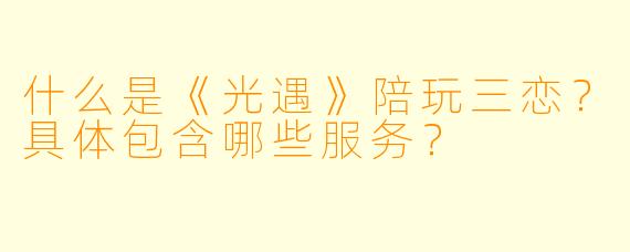 什么是《光遇》陪玩三恋？具体包含哪些服务？