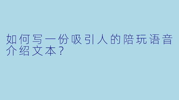 如何写一份吸引人的陪玩语音介绍文本？