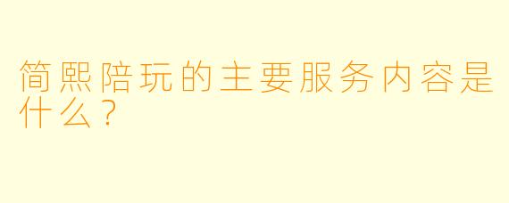 简熙陪玩的主要服务内容是什么？