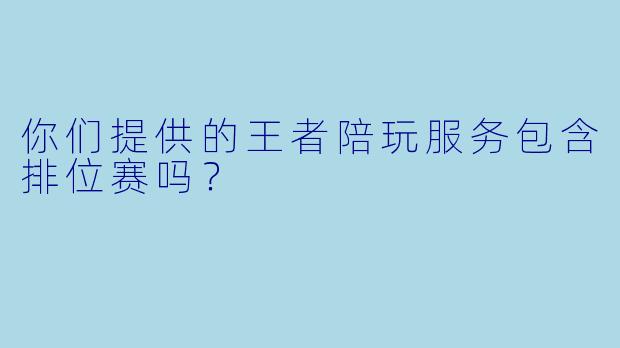 你们提供的王者陪玩服务包含排位赛吗？