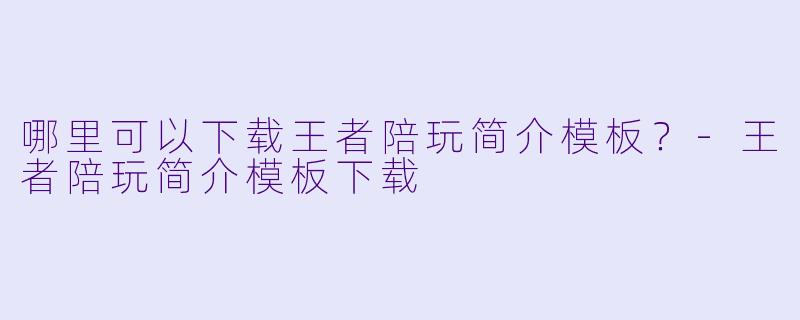 哪里可以下载王者陪玩简介模板?