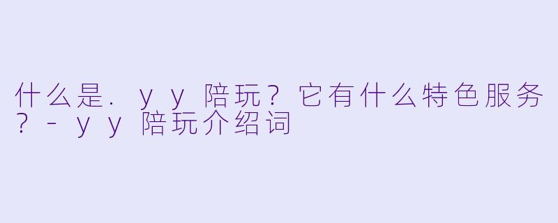 什么是.yy陪玩?它有什么特色服务?
